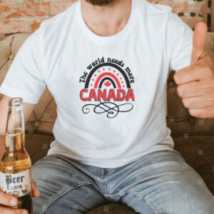 Canada Shirt, The World Needs More Canada T-Shirt