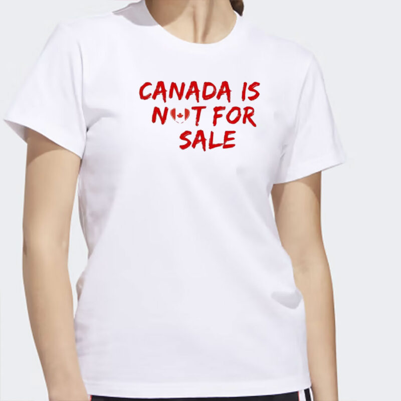 Canada is Not For Sale Shirt, Free CanadaT-Shirt