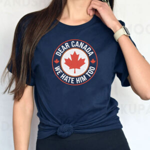 Dear Canada We Hate Him Too T-Shirts