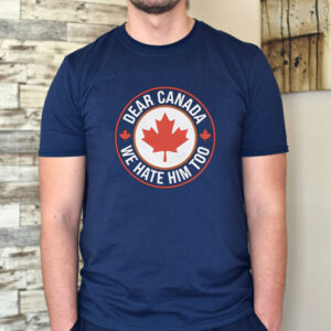 Dear Canada We Hate Him Too T-Shirts
