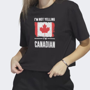 I'm Not Yelling I'm Canadian T-Shirt