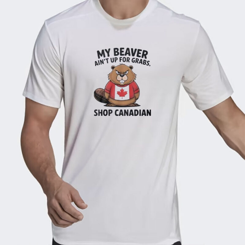 My Beaver Ain’t Up For Grabs Shop Canadian Elbows Up Canada Unisex T-Shirt