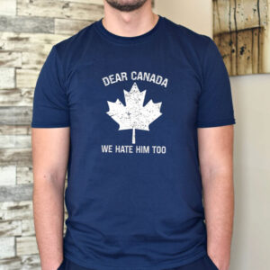 2025 Dear Canada We Hate Him Too Shirt-Anti Trump FDT Shirt