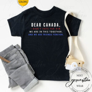 Dear Canada, I Didn't Vote For Him, We Are In This Together, And We Are Friends Forever 2025 T-Shirt