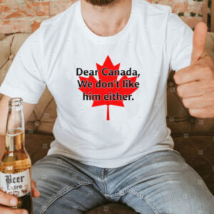 Dear Canada We Don’t Like Trump Either Unisex t-shirt