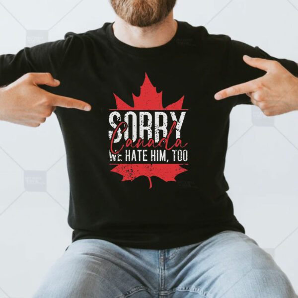 Sorry Canada We Hate Him Too 2025 T-Shirt